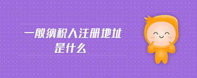 一般納稅人注冊地址是什么