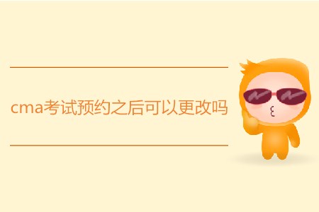 cma考試預(yù)約之后可以更改嗎？