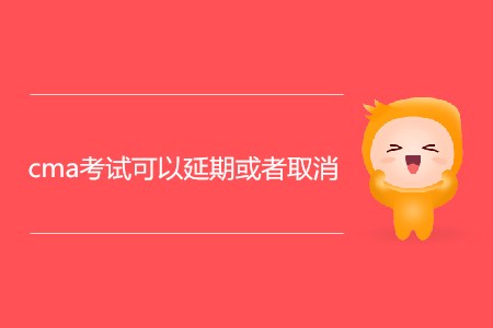 cma考試可以延期或者取消嗎？