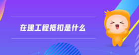 在建工程抵扣是什么