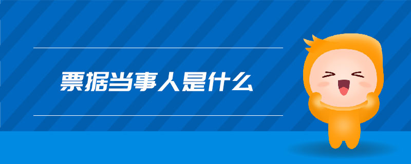 票據(jù)當(dāng)事人是什么