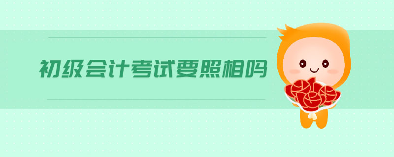 初級(jí)會(huì)計(jì)考試要照相嗎