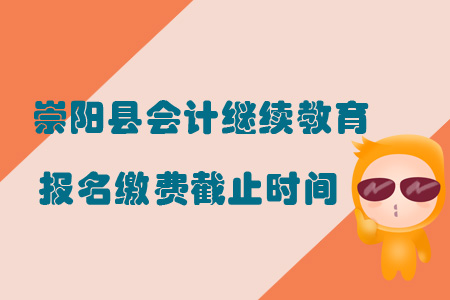2019年湖北省崇陽縣會計繼續(xù)教育報名繳費截止時間