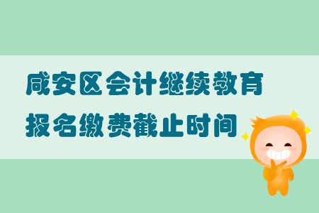2019年湖北省咸安區(qū)會計繼續(xù)教育報名繳費截止時間