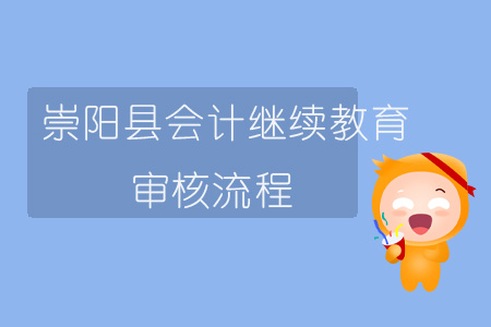 2019年湖北省崇陽(yáng)縣會(huì)計(jì)繼續(xù)教育審核流程