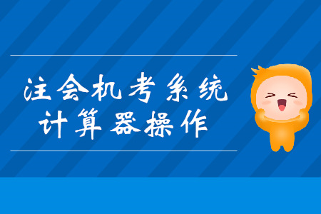 注會機考系統(tǒng)計算器你會用嗎？操作技巧搶先看！