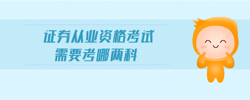 證券從業(yè)資格考試需要考哪兩科