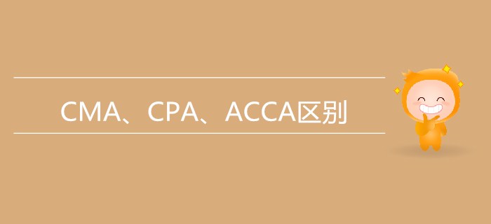 一文帶你了解CMA、CPA、ACCA三者的區(qū)別【小白必看】