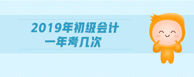 2019年初級(jí)會(huì)計(jì)一年考幾次