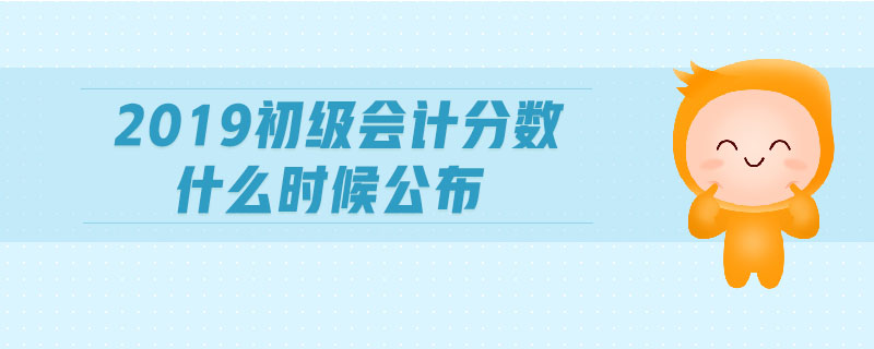 2019初級(jí)會(huì)計(jì)分?jǐn)?shù)什么時(shí)候公布