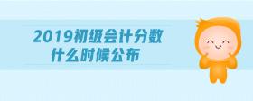 2019初級會計分數(shù)什么時候公布