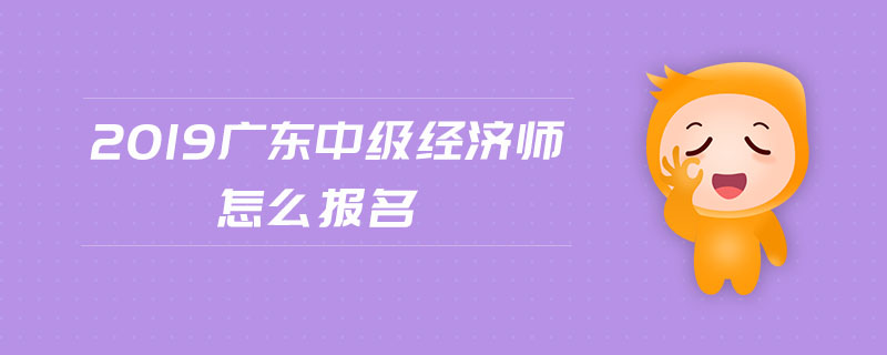 2019廣東中級經(jīng)濟(jì)師怎么報(bào)名