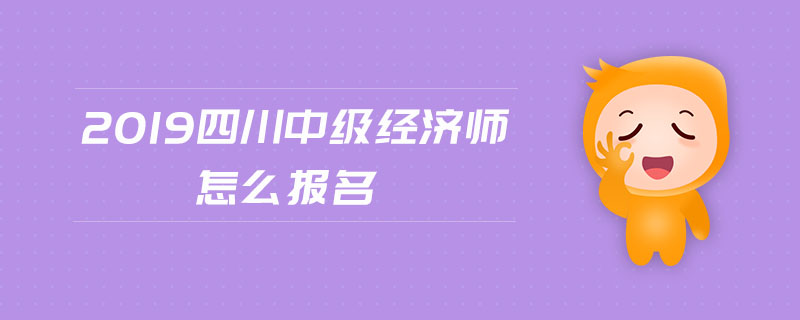 2019四川中級經(jīng)濟師怎么報名