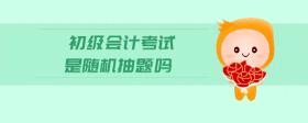 初級會計考試是隨機抽題嗎