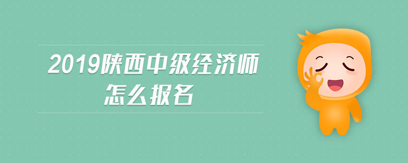 2019陜西中級(jí)經(jīng)濟(jì)師怎么報(bào)名