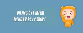 初級(jí)會(huì)計(jì)職稱是助理會(huì)計(jì)師嗎