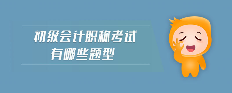 初級(jí)會(huì)計(jì)職稱(chēng)考試有哪些題型