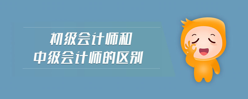初級會計師和中級會計師的區(qū)別