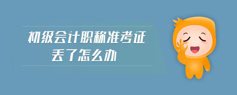 初級會計(jì)職稱準(zhǔn)考證丟了怎么辦