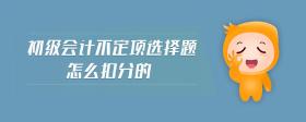 初級(jí)會(huì)計(jì)不定項(xiàng)選擇題怎么扣分的