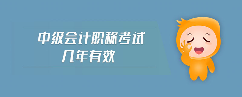 中級(jí)會(huì)計(jì)職稱考試幾年有效