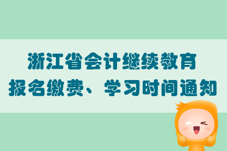 2019年度浙江省會計繼續(xù)教育報名繳費、學(xué)習(xí)時間通知