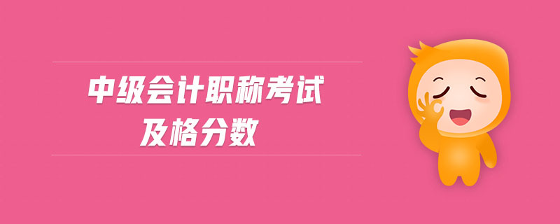 中級(jí)會(huì)計(jì)職稱(chēng)考試及格分?jǐn)?shù)