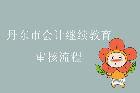 2019年遼寧省丹東市會計(jì)繼續(xù)教育審核流程
