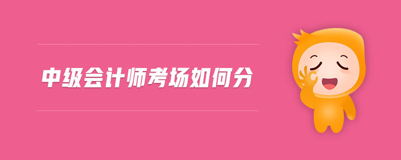 中級(jí)會(huì)計(jì)師考場如何分