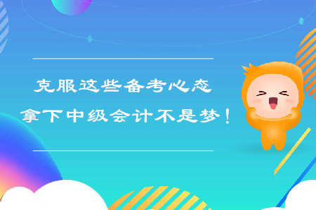 克服這些備考心態(tài)，拿下中級會計不是夢！