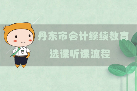 2019年遼寧省丹東市會計繼續(xù)教育選課聽課流程