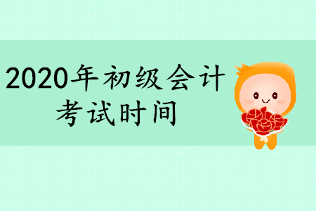 2020年初級會計師什么時間考試？時間公布了嗎？