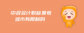 中級會計職稱報考城市有限制嗎