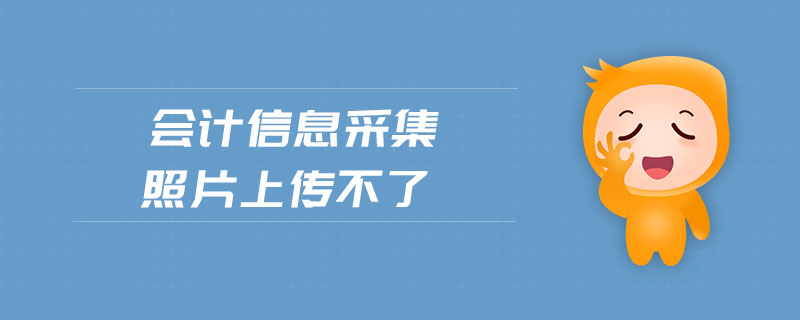 會(huì)計(jì)信息采集照片上傳不了