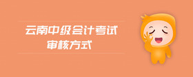云南中級會計考試審核方式