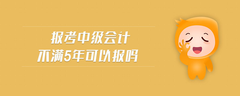 報考中級會計(jì)不滿5年可以報嗎