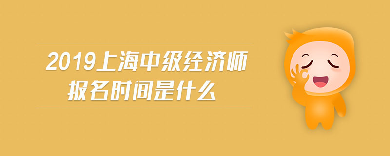 2019上海中級經(jīng)濟(jì)師報(bào)名時(shí)間是什么
