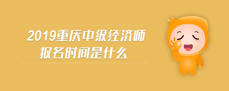 2019重慶中級(jí)經(jīng)濟(jì)師報(bào)名時(shí)間是什么