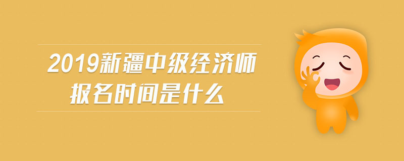 2019新疆中級經(jīng)濟師報名時間是什么