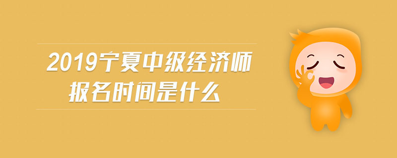 2019寧夏中級經(jīng)濟(jì)師報(bào)名時(shí)間是什么
