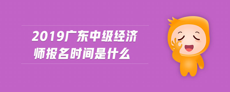 2019廣東中級經(jīng)濟師報名時間是什么