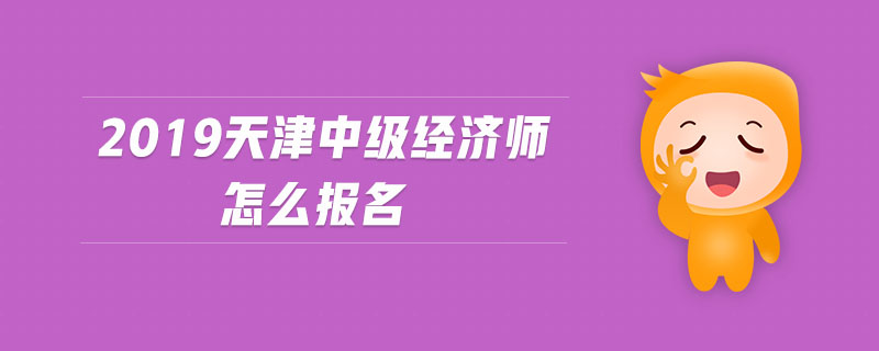 2019天津中級經(jīng)濟師怎么報名