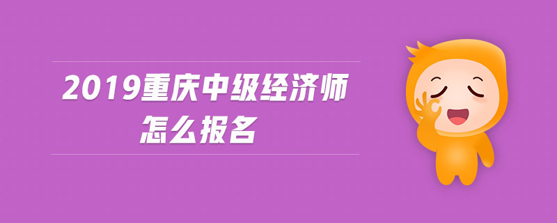 2019重慶中級經(jīng)濟(jì)師怎么報名