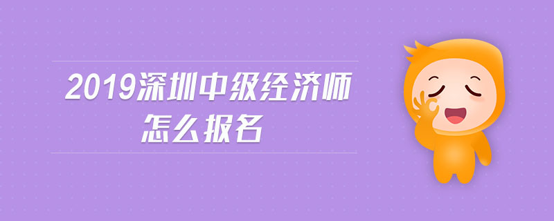 2019深圳中級(jí)經(jīng)濟(jì)師怎么報(bào)名