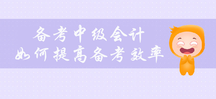 備考中級(jí)會(huì)計(jì)，如何提高備考效率？
