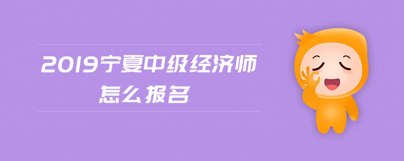 2019寧夏中級經(jīng)濟師怎么報名