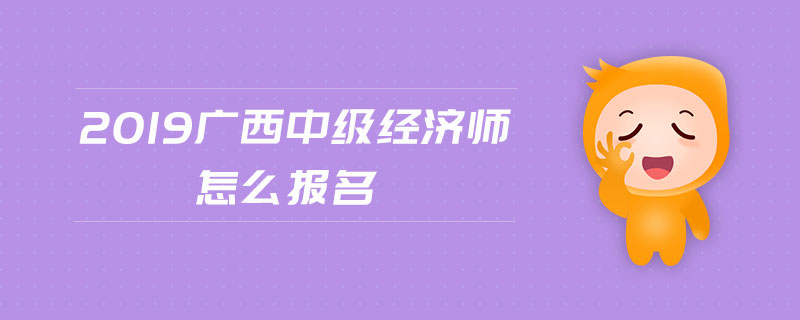 2019廣西中級經(jīng)濟師怎么報名