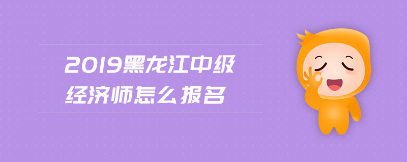 2019黑龍江中級經(jīng)濟(jì)師怎么報(bào)名