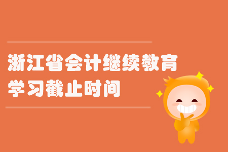 2019年浙江省會計(jì)繼續(xù)教育學(xué)習(xí)截止時間