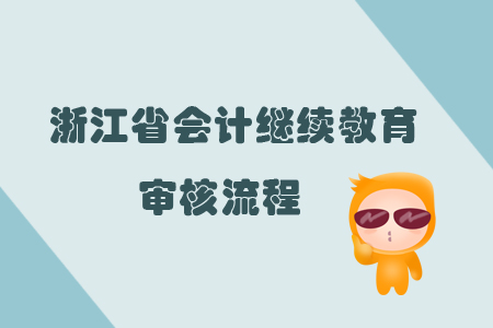 2019年浙江省會(huì)計(jì)繼續(xù)教育審核流程
